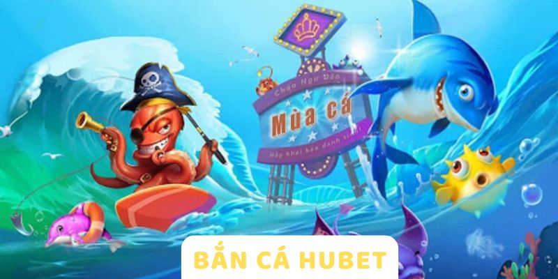 Giới Thiệu HUBET 5 Bắn cá HUBET đa dạng thưởng tiền tỷ